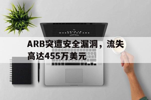 爱游戏官网-ARB突遭安全漏洞，流失高达455万美元